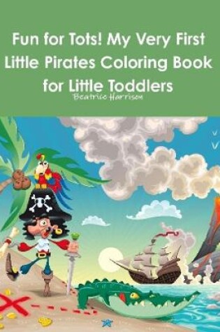 Cover of Fun for Tots! My Very First Little Pirates Coloring Book for Little Toddlers