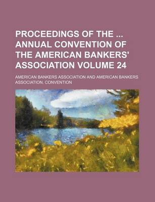 Book cover for Proceedings of the Annual Convention of the American Bankers' Association Volume 24