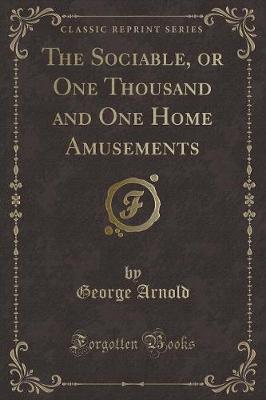 Book cover for The Sociable, or One Thousand and One Home Amusements (Classic Reprint)