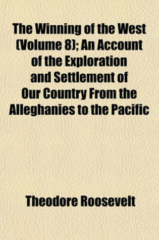 Cover of The Winning of the West (Volume 8); An Account of the Exploration and Settlement of Our Country from the Alleghanies to the Pacific