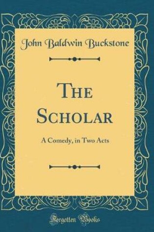 Cover of The Scholar: A Comedy, in Two Acts (Classic Reprint)