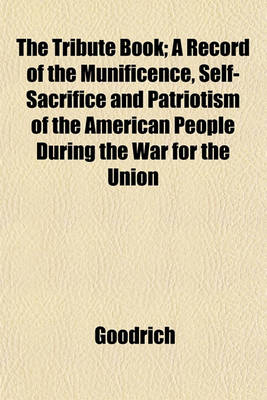 Book cover for The Tribute Book; A Record of the Munificence, Self-Sacrifice and Patriotism of the American People During the War for the Union