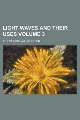 Cover of Light Waves and Their Uses Volume 3