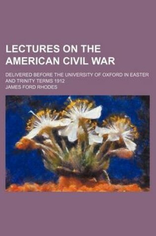 Cover of Lectures on the American Civil War; Delivered Before the University of Oxford in Easter and Trinity Terms 1912