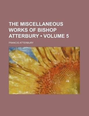 Book cover for The Miscellaneous Works of Bishop Atterbury (Volume 5)