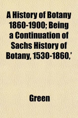 Cover of A History of Botany 1860-1900; Being a Continuation of Sachs History of Botany, 1530-1860, '