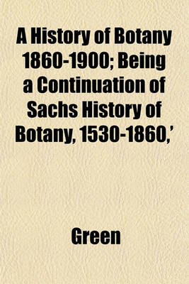 Book cover for A History of Botany 1860-1900; Being a Continuation of Sachs History of Botany, 1530-1860, '