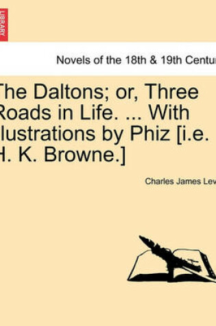 Cover of The Daltons; Or, Three Roads in Life. ... with Illustrations by Phiz [I.E. H. K. Browne.]