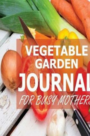 Cover of Vegetable Garden Journal For Busy Mothers