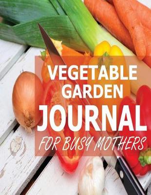 Book cover for Vegetable Garden Journal For Busy Mothers