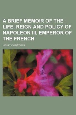 Cover of A Brief Memoir of the Life, Reign and Policy of Napoleon III, Emperor of the French