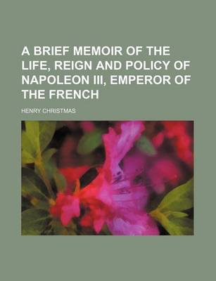 Book cover for A Brief Memoir of the Life, Reign and Policy of Napoleon III, Emperor of the French