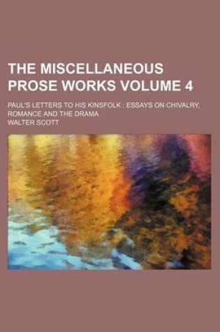 Cover of The Miscellaneous Prose Works Volume 4; Paul's Letters to His Kinsfolk Essays on Chivalry, Romance and the Drama