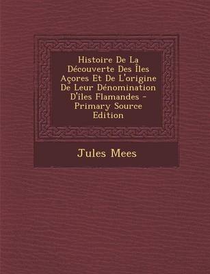 Book cover for Histoire de La Decouverte Des Iles Acores Et de L'Origine de Leur Denomination D'Iles Flamandes - Primary Source Edition