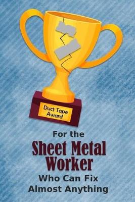 Book cover for For the Sheet Metal Worker Who Can Fix Almost Anything - Duct Tape Award