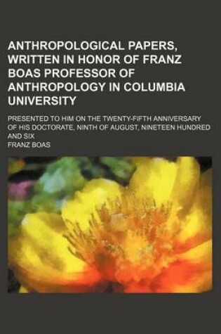 Cover of Anthropological Papers, Written in Honor of Franz Boas Professor of Anthropology in Columbia University; Presented to Him on the Twenty-Fifth Anniversary of His Doctorate, Ninth of August, Nineteen Hundred and Six