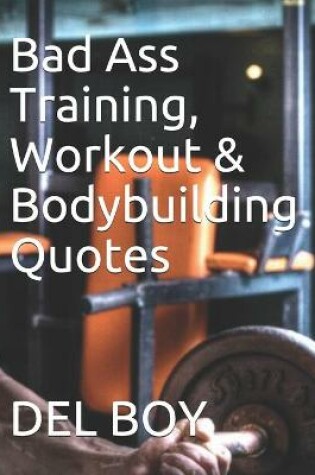 Cover of Bad Ass Training, Workout & Bodybuilding Quotes