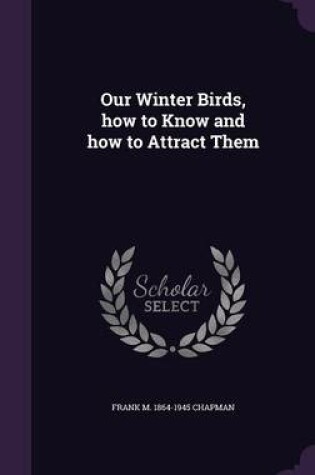 Cover of Our Winter Birds, How to Know and How to Attract Them