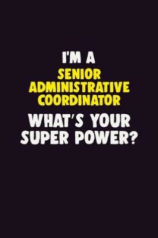 Cover of I'M A Senior Administrative Coordinator, What's Your Super Power?