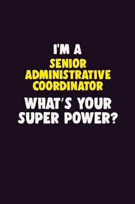 Book cover for I'M A Senior Administrative Coordinator, What's Your Super Power?