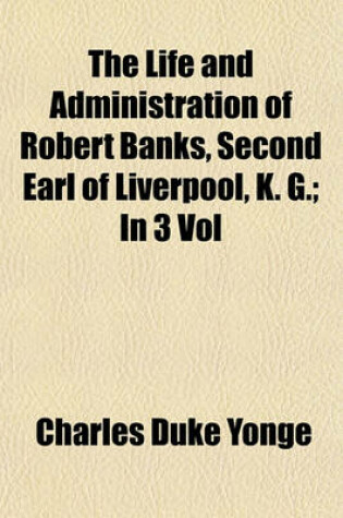 Cover of The Life and Administration of Robert Banks, Second Earl of Liverpool, K. G. (Volume 2); In 3 Vol