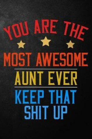 Cover of You Are The Most Awesome Aunt Ever Keep That Shit Up