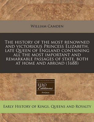 Book cover for The History of the Most Renowned and Victorious Princess Elizabeth, Late Queen of England Containing All the Most Important and Remarkable Passages of State, Both at Home and Abroad (1688)