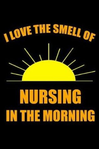 Cover of I Love the Smell of Nursing in the Morning