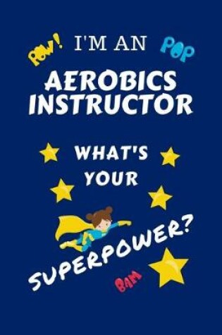 Cover of I'm An Aerobics Instructor What's Your Superpower?