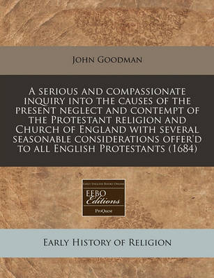 Book cover for A Serious and Compassionate Inquiry Into the Causes of the Present Neglect and Contempt of the Protestant Religion and Church of England with Several Seasonable Considerations Offer'd to All English Protestants (1684)