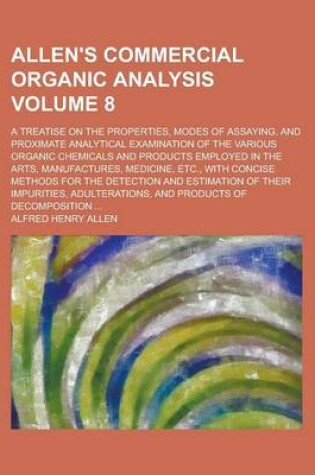 Cover of Allen's Commercial Organic Analysis; A Treatise on the Properties, Modes of Assaying, and Proximate Analytical Examination of the Various Organic Chemicals and Products Employed in the Arts, Manufactures, Medicine, Etc., with Volume 8