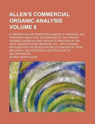 Book cover for Allen's Commercial Organic Analysis; A Treatise on the Properties, Modes of Assaying, and Proximate Analytical Examination of the Various Organic Chemicals and Products Employed in the Arts, Manufactures, Medicine, Etc., with Volume 8