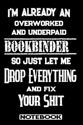 Book cover for I'm Already An Overworked And Underpaid Bookbinder. So Just Let Me Drop Everything And Fix Your Shit!