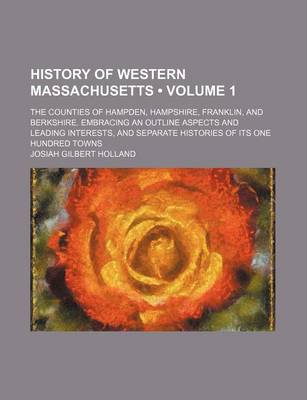 Book cover for History of Western Massachusetts (Volume 1); The Counties of Hampden, Hampshire, Franklin, and Berkshire. Embracing an Outline Aspects and Leading Interests, and Separate Histories of Its One Hundred Towns