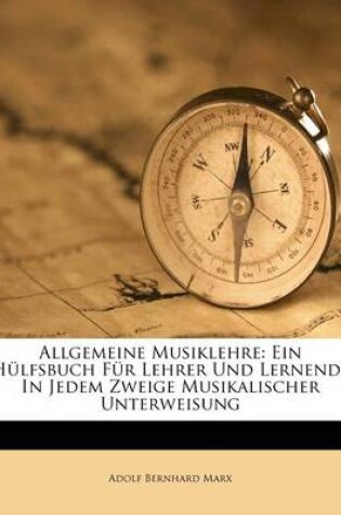 Cover of Allgemeine Musiklehre, Ein Hulfsbuch Fur Lehrer Und Lernende in Jedem Zweige Musikalischer Unterweisung, Vierte Auflage