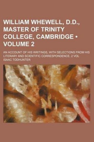 Cover of William Whewell, D.D., Master of Trinity College, Cambridge (Volume 2); An Account of His Writings, with Selections from His Literary and Scientific C