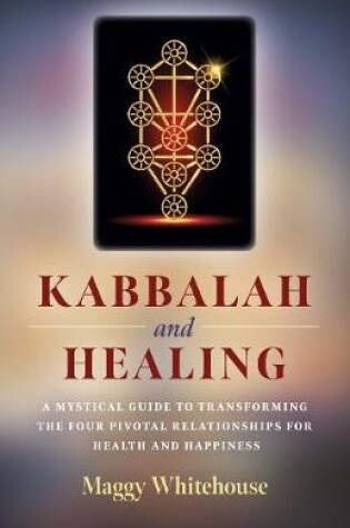 Cover of Kabbalah and Healing: A Mystical Guide to Transforming the Four Pivotal Relationships for Health and Happiness