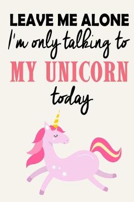 Book cover for Leave Me Alone - I'm Only Talking To My Unicorn Today