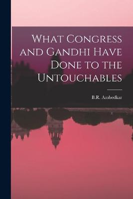 Cover of What Congress and Gandhi Have Done to the Untouchables