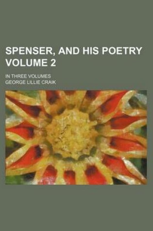 Cover of Spenser, and His Poetry Volume 2; In Three Volumes