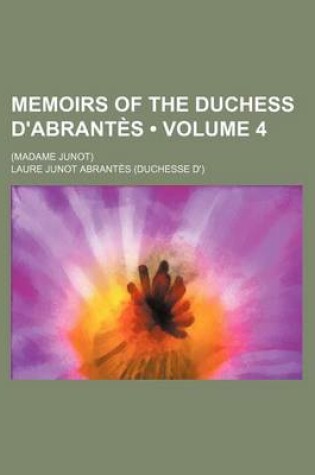 Cover of Memoirs of the Duchess D'Abrantes (Volume 4); (Madame Junot)