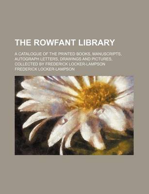Book cover for The Rowfant Library; A Catalogue of the Printed Books, Manuscripts, Autograph Letters, Drawings and Pictures, Collected by Frederick Locker-Lampson