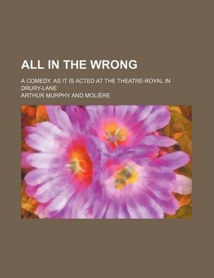 Book cover for All in the Wrong; A Comedy. as It Is Acted at the Theatre-Royal in Drury-Lane