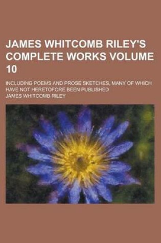 Cover of James Whitcomb Riley's Complete Works; Including Poems and Prose Sketches, Many of Which Have Not Heretofore Been Published Volume 10