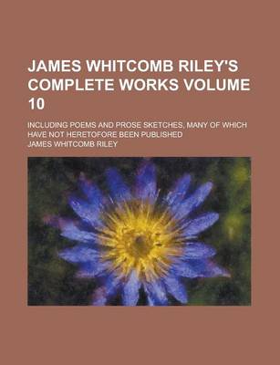 Book cover for James Whitcomb Riley's Complete Works; Including Poems and Prose Sketches, Many of Which Have Not Heretofore Been Published Volume 10