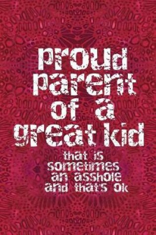 Cover of Proud Parent of a Great Kid That Is Sometimes an Asshole and That's Ok