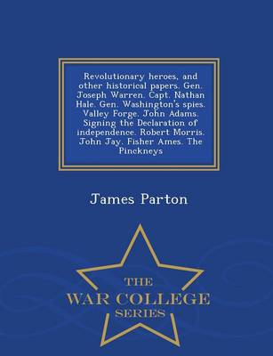 Book cover for Revolutionary Heroes, and Other Historical Papers. Gen. Joseph Warren. Capt. Nathan Hale. Gen. Washington's Spies. Valley Forge. John Adams. Signing the Declaration of Independence. Robert Morris. John Jay. Fisher Ames. the Pinckneys - War College Series