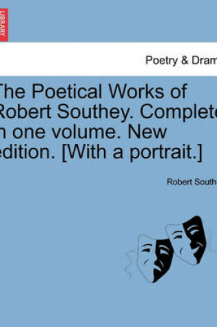 Cover of The Poetical Works of Robert Southey. Complete in One Volume. New Edition. [With a Portrait.]