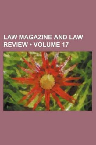 Cover of The Law Magazine and Review; For Both Branches of the Legal Profession at Home and Abroad Volume 17