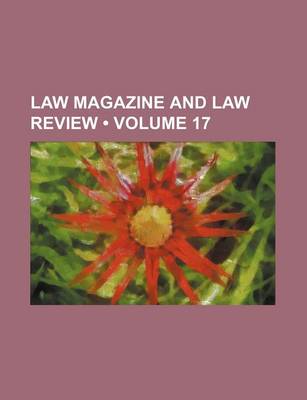 Book cover for The Law Magazine and Review; For Both Branches of the Legal Profession at Home and Abroad Volume 17